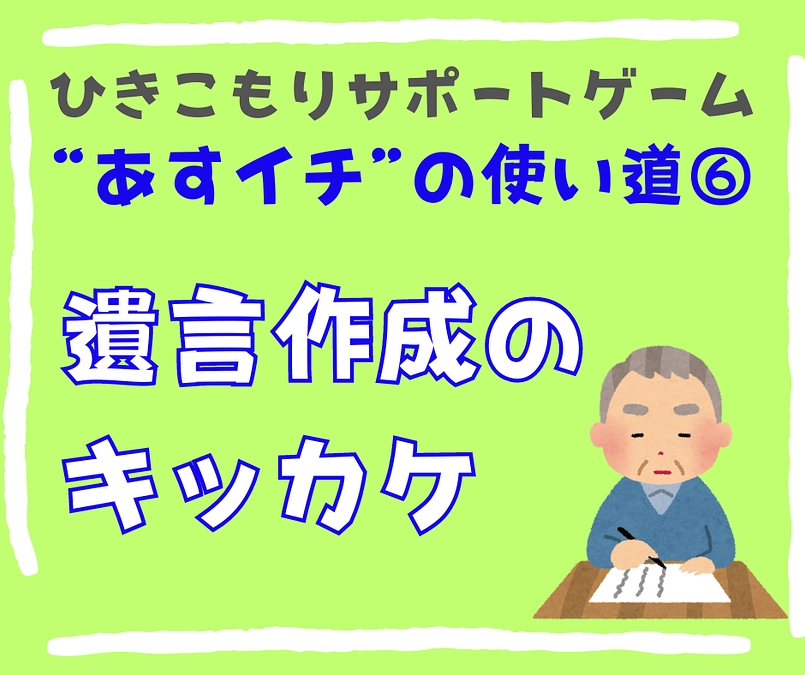 【遺言作成のキッカケ】ひきこもりサポートゲームの使い道⑥