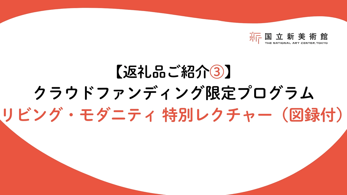 【返礼品ご紹介③】クラウドファンディング限定プログラム：リビング・モダニティ 特別レクチャー・図録付