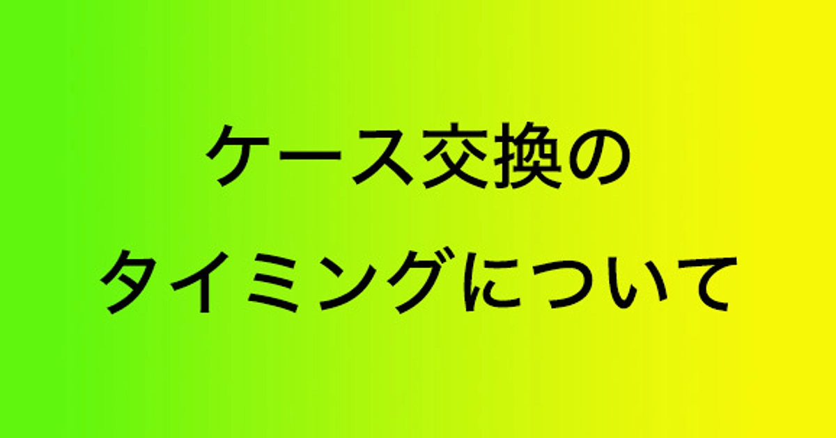 ケース交換のタイミングについて