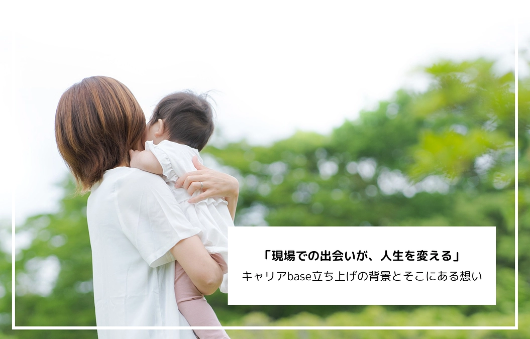「現場での出会いが、人生を変える」 キャリアbase立ち上げの背景とそこにある想い