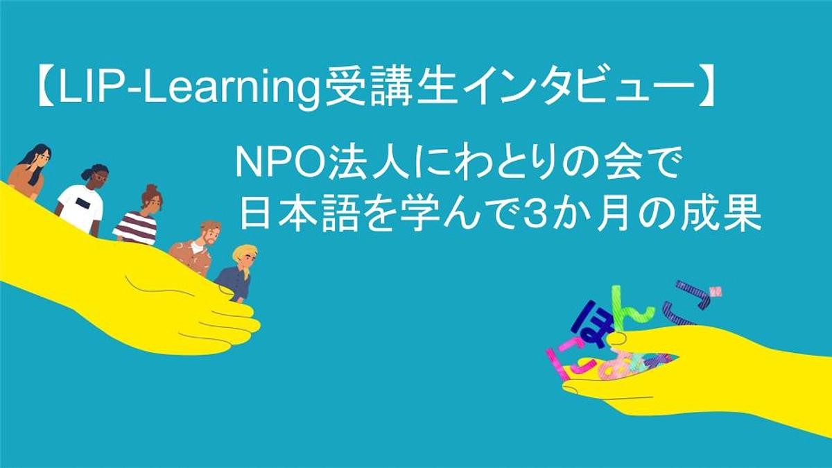 【LIP-Learning受講生インタビュー】NPO法人にわとりの会で日本語を学んで３か月の成果