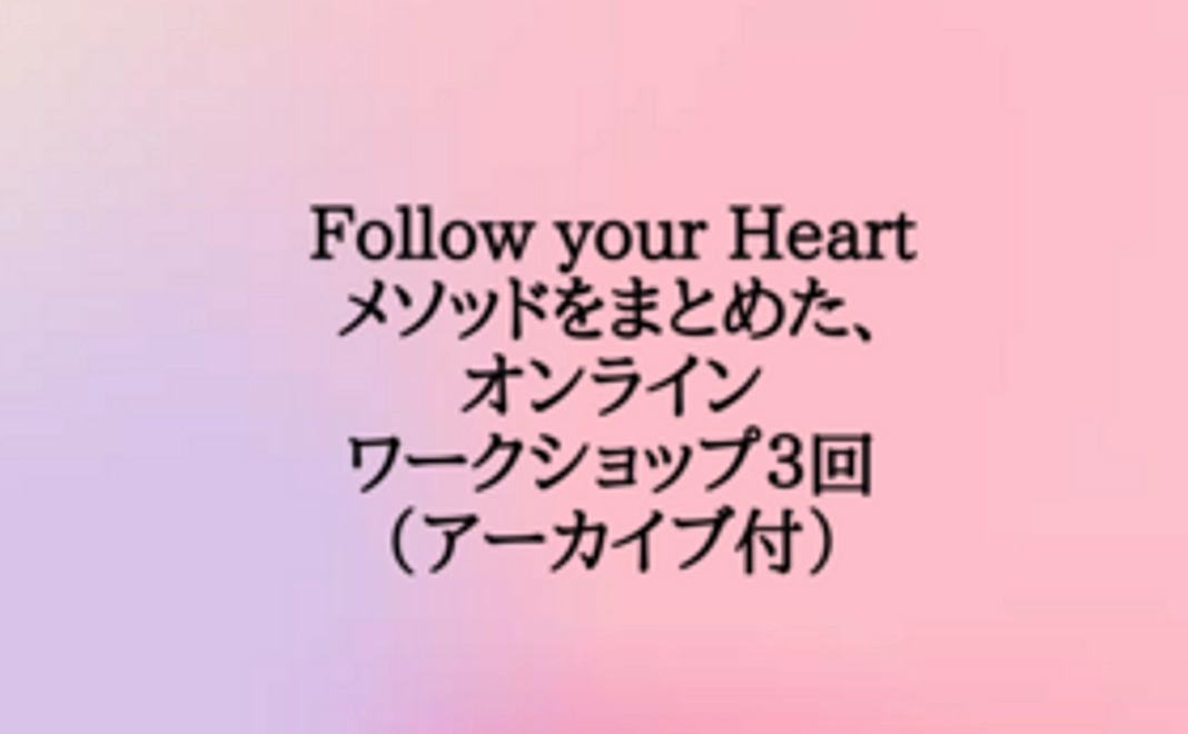 Follow your Heartメソッドをまとめた、オンラインワークショップ３回（アーカイブ付）＋非公開SNSへ招待