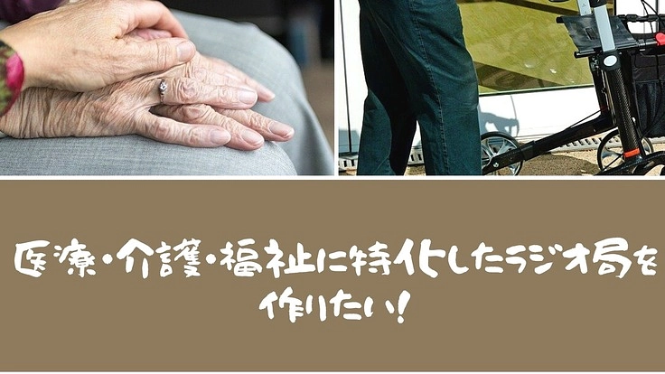 医療・介護・看取り・暮らしに特化したラジオ局を作りたい!