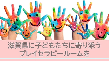 滋賀県に子どもたちの心に寄り添う「プレイセラピールーム」を作りたい