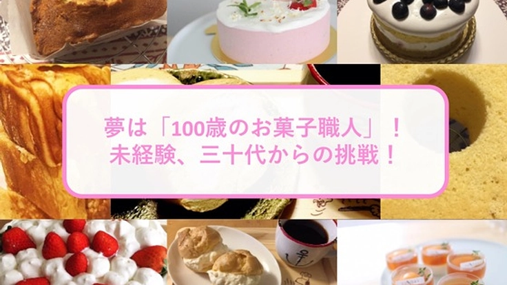 夢は「100歳のお菓子職人」！未経験、三十代からの挑戦！