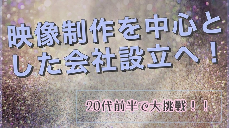 20代前半で大挑戦!!映像制作を中心とした会社起業へ!