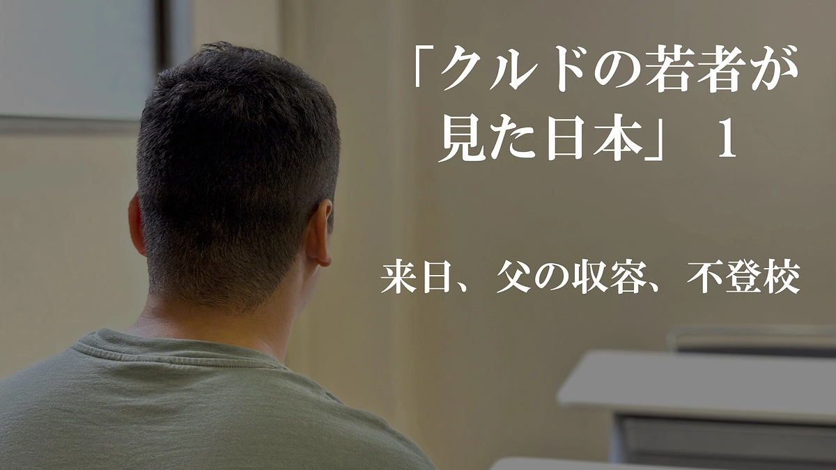 クルドの若者が見た日本①「来日、父の収容、不登校」　（全５回）