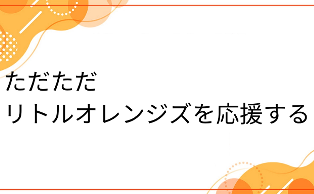 ただただ リトルオレンジズを応援する | 1,000円