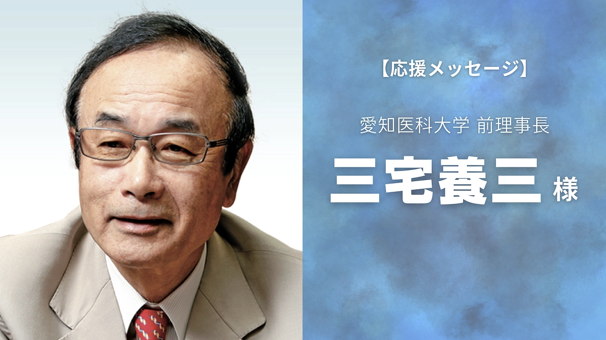 愛知医科大学 前理事長 三宅 養三先生から応援メッセージを頂きました！  