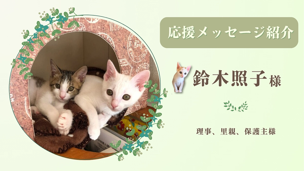 お寄せいただいた応援のメッセージ（鈴木照子様 理事、里親、保護主様）