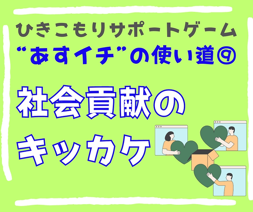 【社会貢献のキッカケ】ひきこもりサポートゲームの使い道⑨