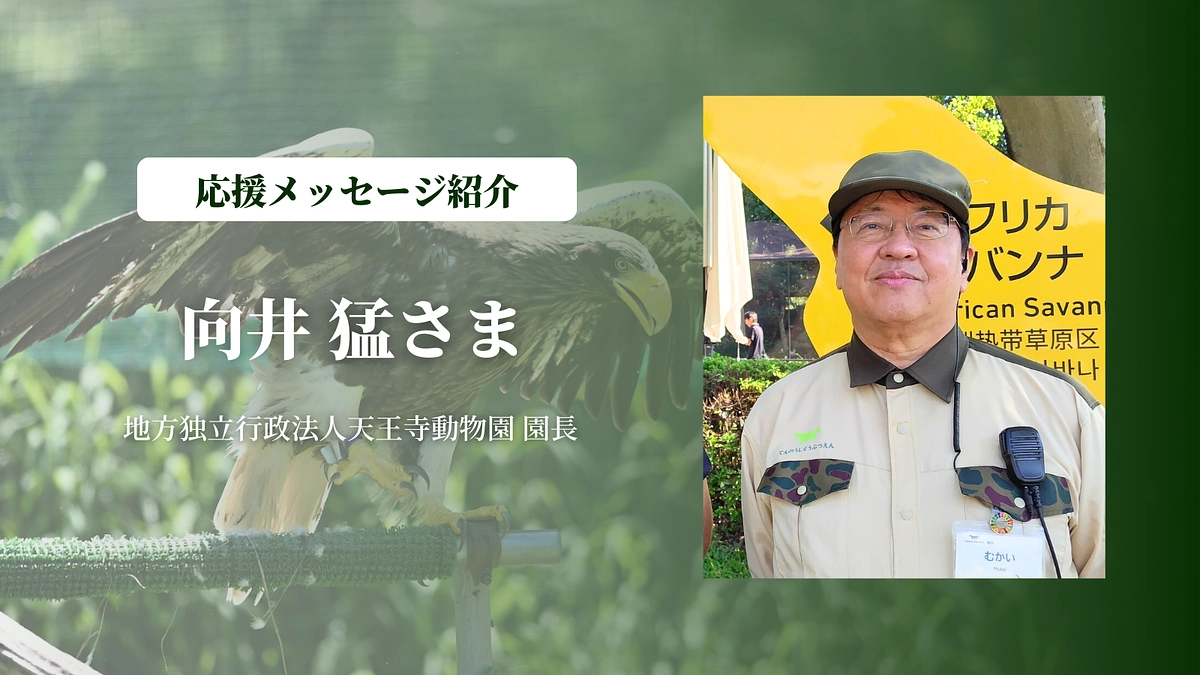 地方独立行政法人天王寺動物園 園長の向井 猛さまにメッセージを頂きました