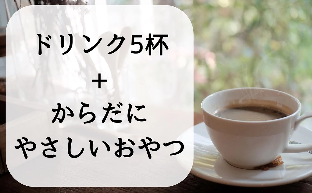 ドリンク5杯チケット＋からだにやさしいおやつ１品