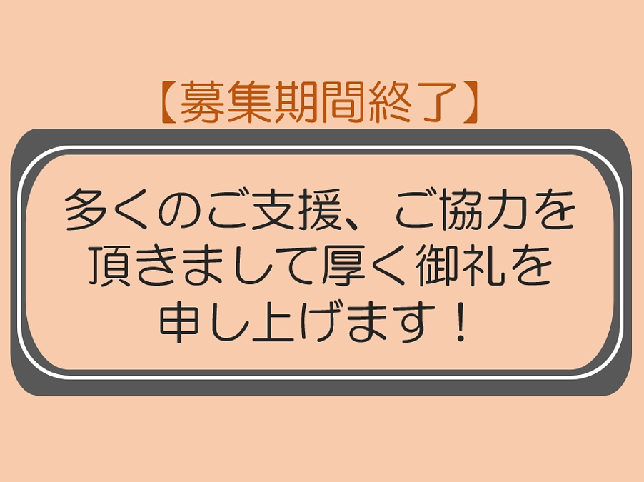 【募集期間終了】多くのご支援・ご協力をいただきまして厚く御礼申し上げます。