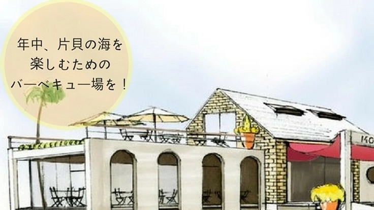 片貝に全天候型BBQ場を作り、海をいつでも楽しめる場所に!!