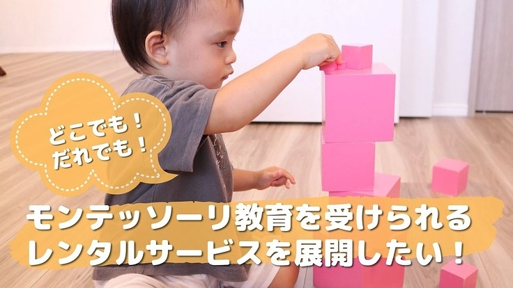 モンテッソーリ教育をどこでも誰でも受けられるサービスを展開したい！