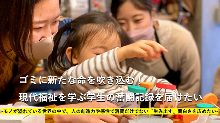 ゴミに新たな命を吹き込む！現代福祉を学ぶ学生の奮闘記録を届けたい！