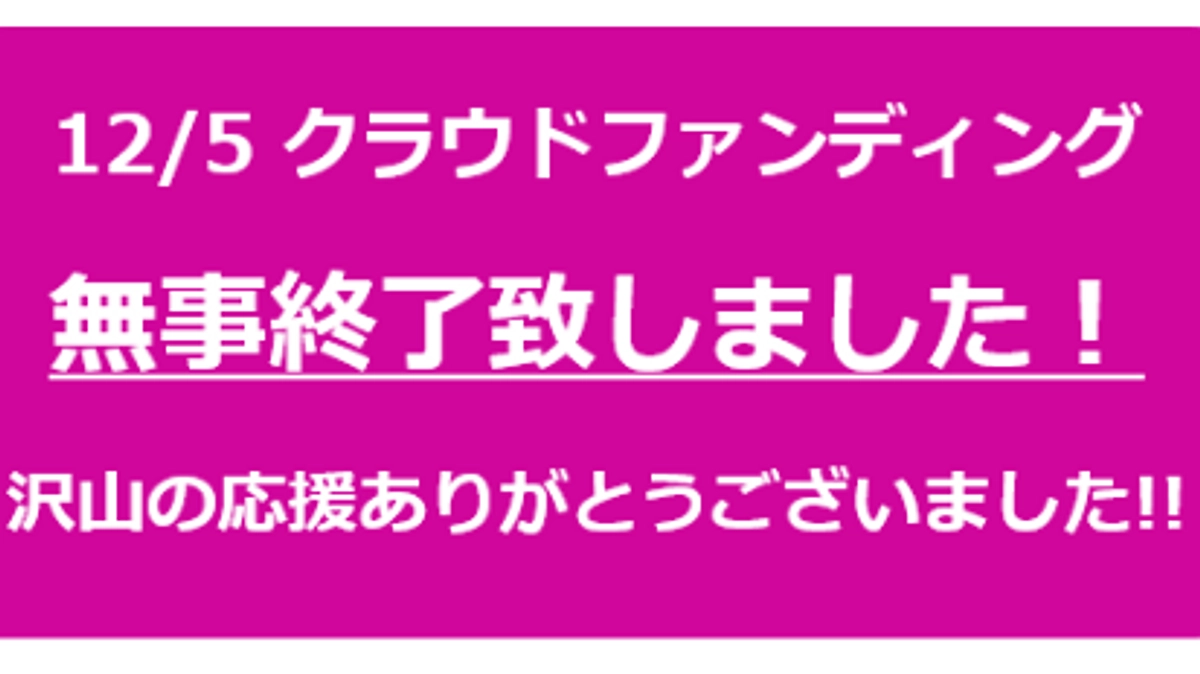 クラウドファンディング目標を上回るご支援をいただき終了致しました！