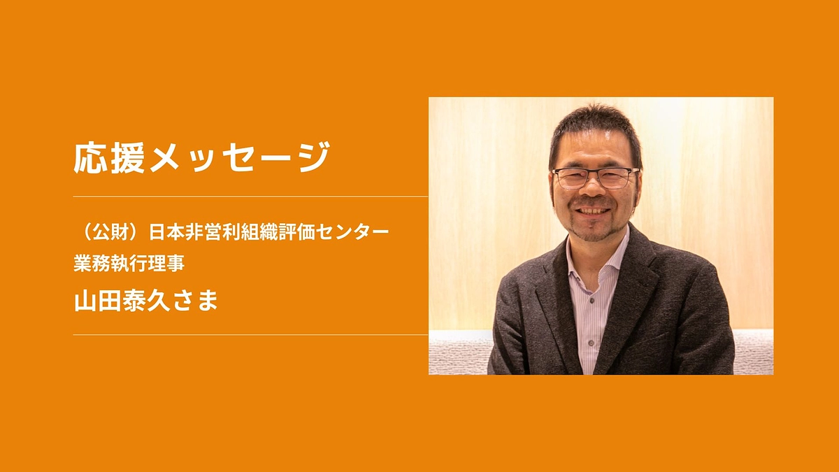 【応援メッセージ】（公財）日本非営利組織評価センター 業務執行理事　山田泰久さま