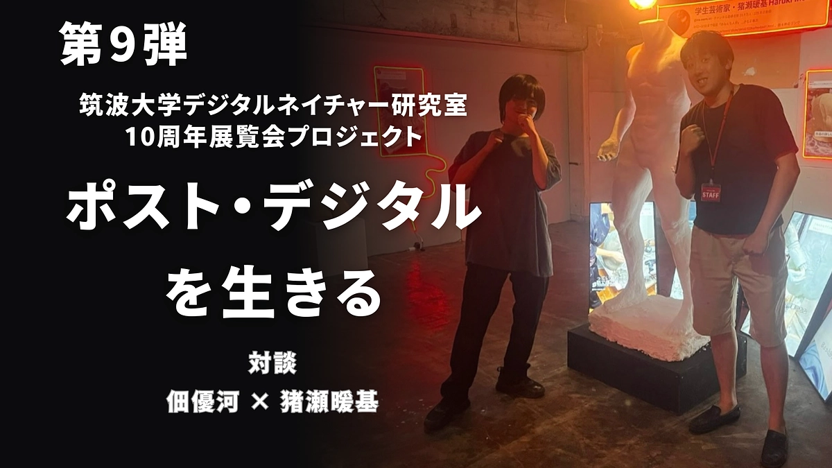 【第9弾】ポスト・デジタルを生きる── 佃優河 × 猪瀬暖基