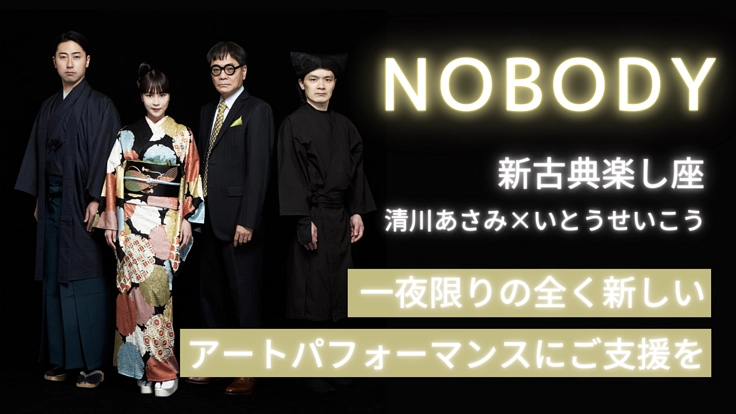 古典に新たな可能性を！一夜限り、楽し座「NOBODY」にご支援を。