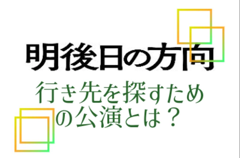 明後日の方向”行き先を探すための公演”とは？