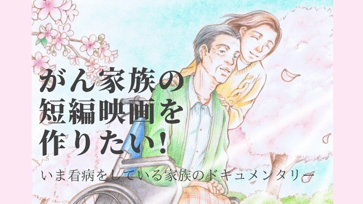 「がん家族」の短編映画を作りたい!全てのがん家族に届け!