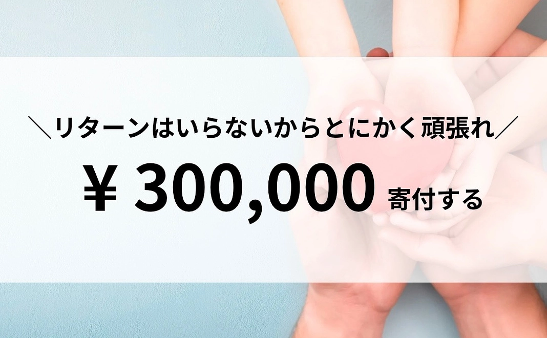 【寄付】リターンはいらないから、とにかく頑張れ！300,000円寄付する！