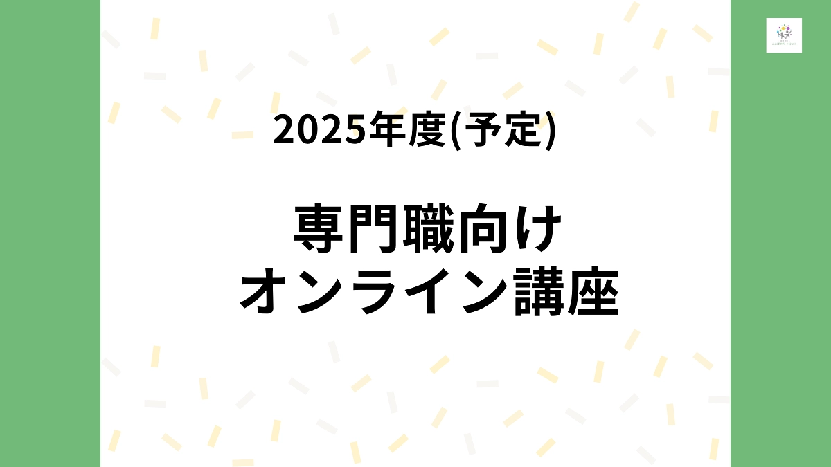 2025年度開催を予定している　専門職向けオンライン講座をご紹介します