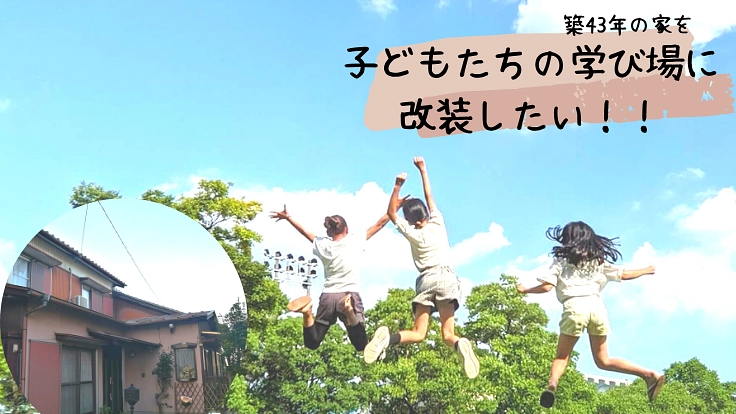築43年の実家（空き家）を、こどもたちの学び場に改装したい！