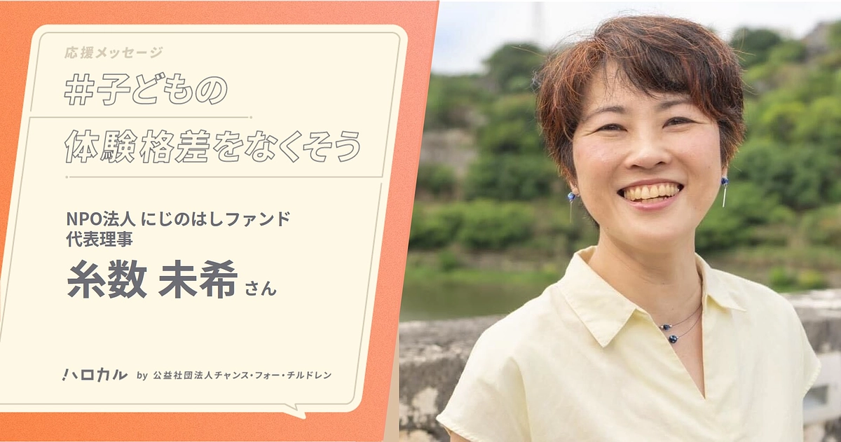 【応援メッセージ】NPO法人にじのはしファンド代表理事 糸数未希さん｜未来への選択肢も広がる取り組み
