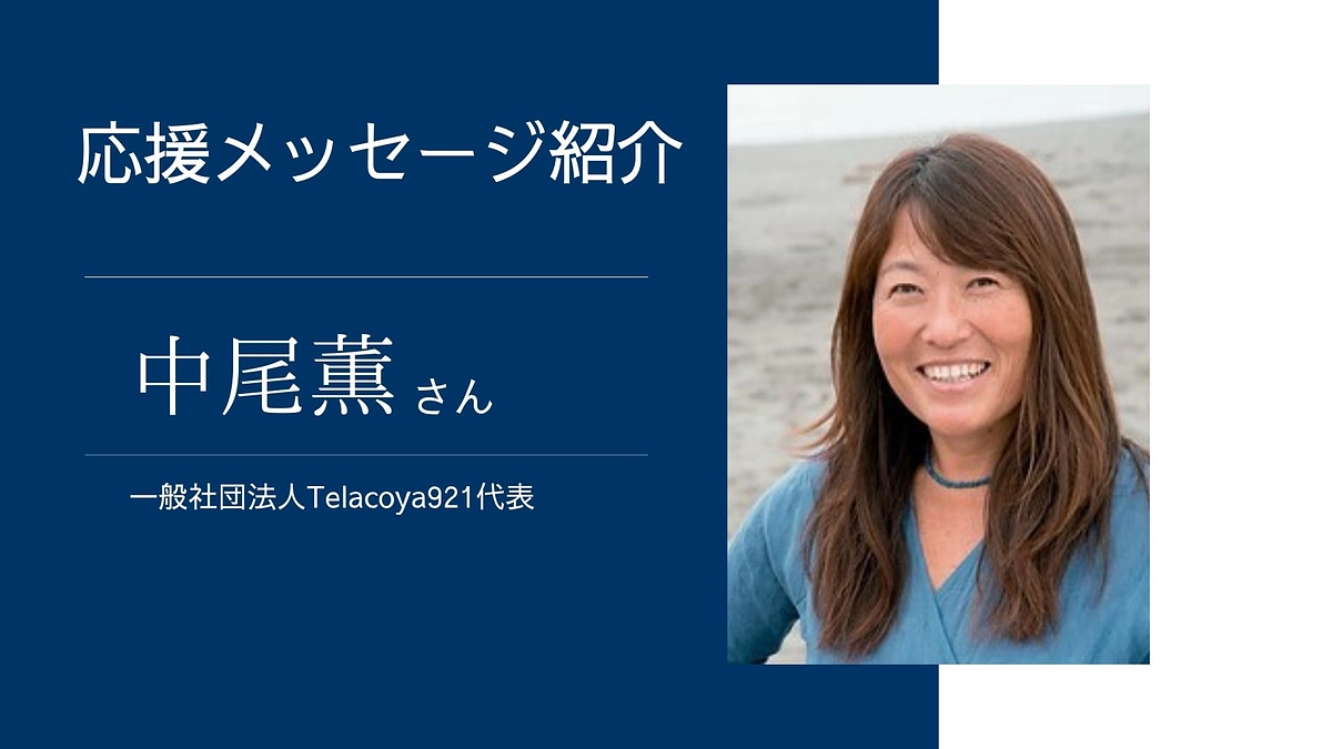 一般社団法人Telacoya921代表　中尾薫様より応援メッセージをいただいております