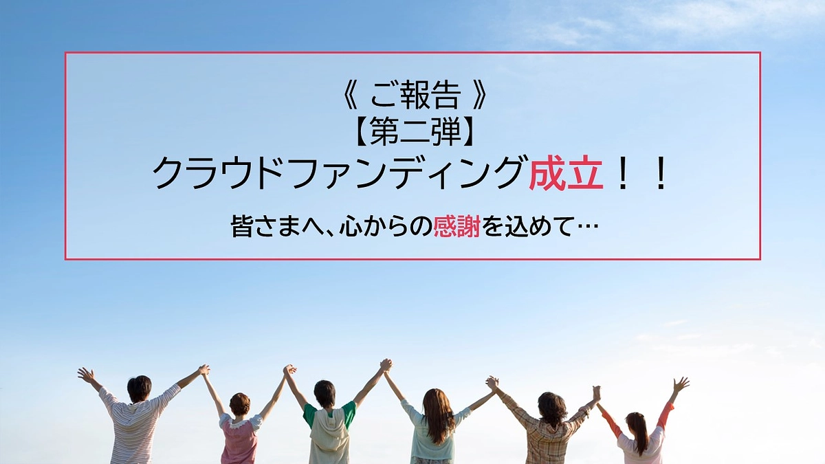 《ご報告》【第二弾】クラウドファンディング成立！！ご支援・応援いただいた皆さまへ