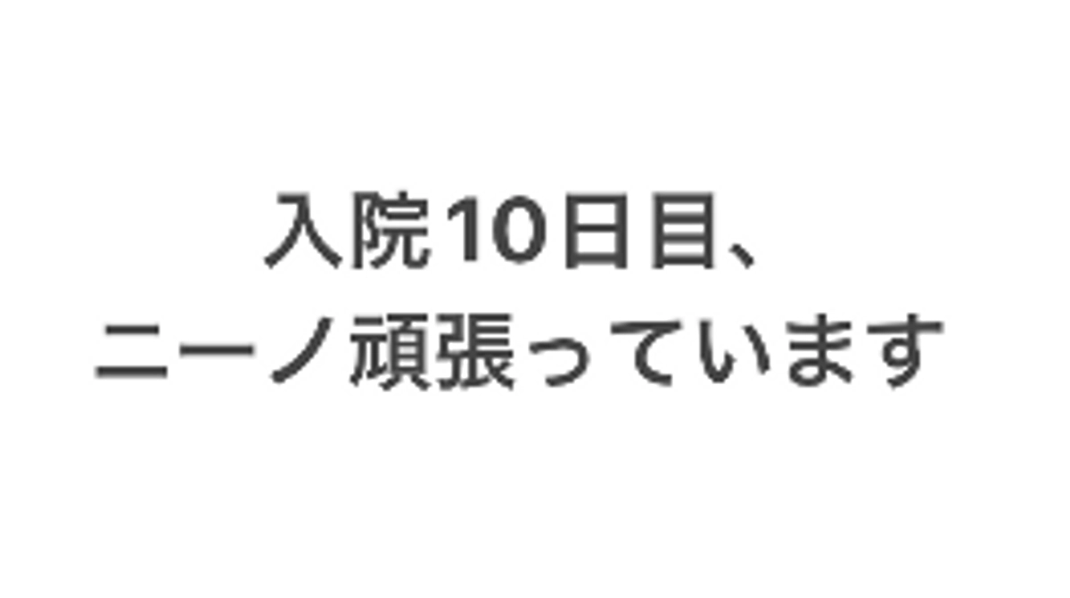 入院10日目、ニーノ頑張っています