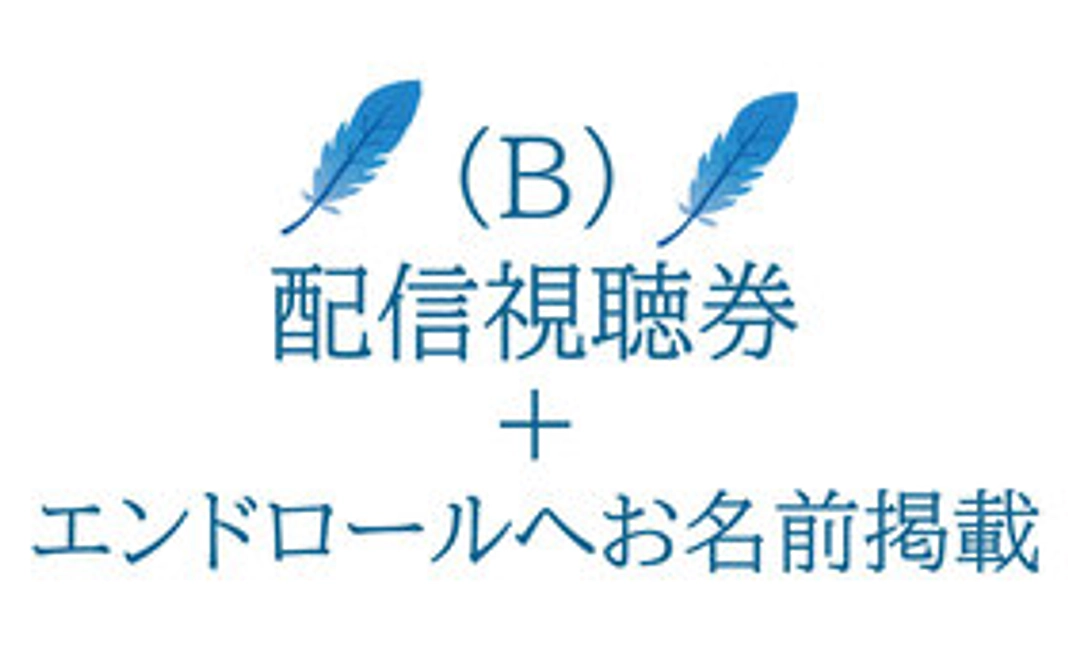 B）映画「青い鳥(仮)」の配信視聴券 ＋ エンドロールへお名前を掲載します