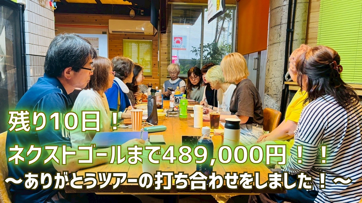 残り10日！ネクストゴールまで489,000円！！～ありがとうツアーの打ち合わせをしました！～