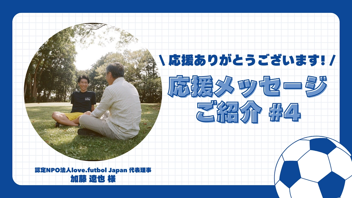 【応援メッセージご紹介#4】認定NPO法人love.futbol Japan代表理事 加藤 遼也 様