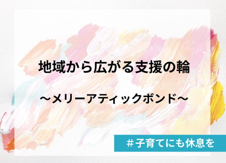 地域から広がる支援の輪〜メリーアティックボンド〜　#子育てにも休息を