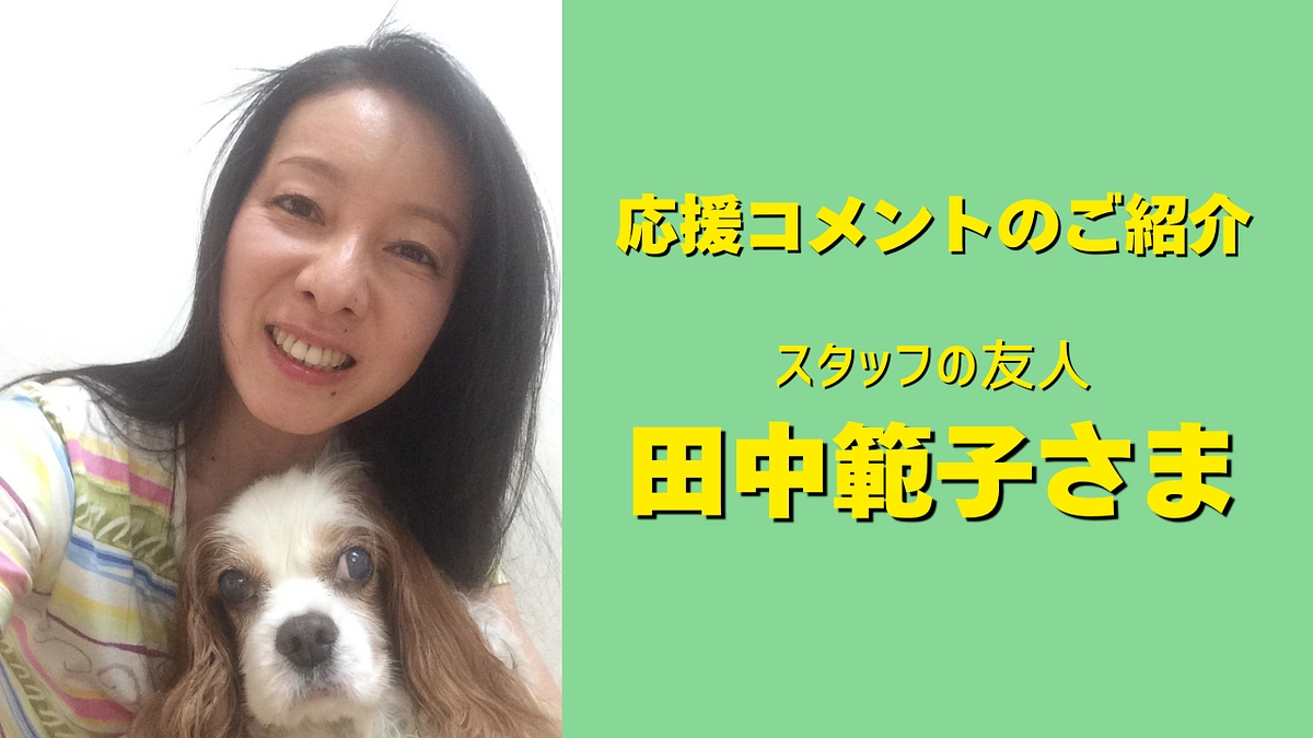スタッフの友人、田中範子さまより応援メッセージをいただきました！
