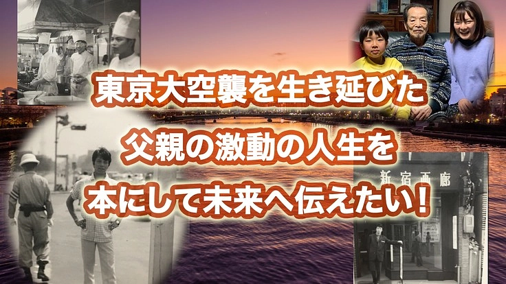 激動の昭和を生き抜いた父の壮絶な体験をカタチにして後世へ