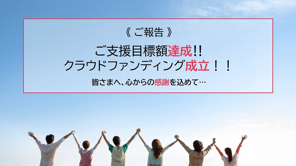 《ご報告》クラウドファンディング成立！！ご支援・応援いただいた皆さまへ