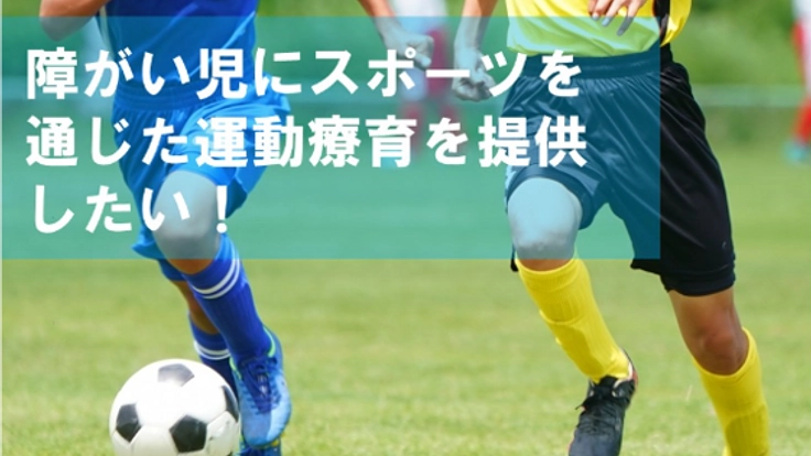 障害を持った子供達にスポーツを通じた療育施設を作りたい!