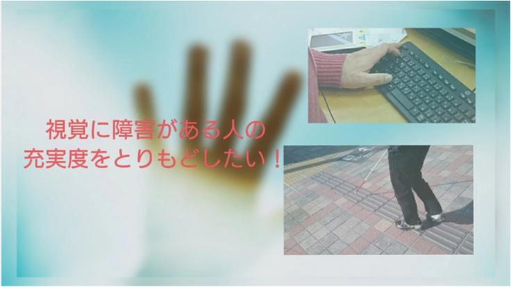 視覚に障害がある人の失われた充実度をとりもどしたい!