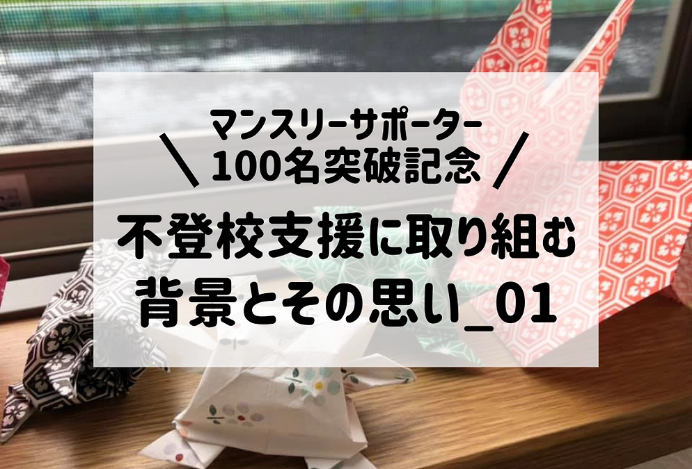 ＼マンスリーサポーター100名突破記念／　私が不登校支援を始めた理由とその想いを伝えさせてください。