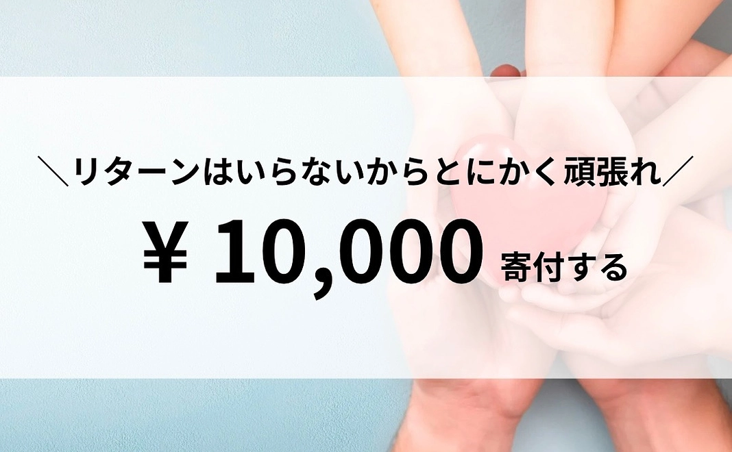 【寄付】リターンはいらないから、とにかく頑張れ！10,000円寄付する！