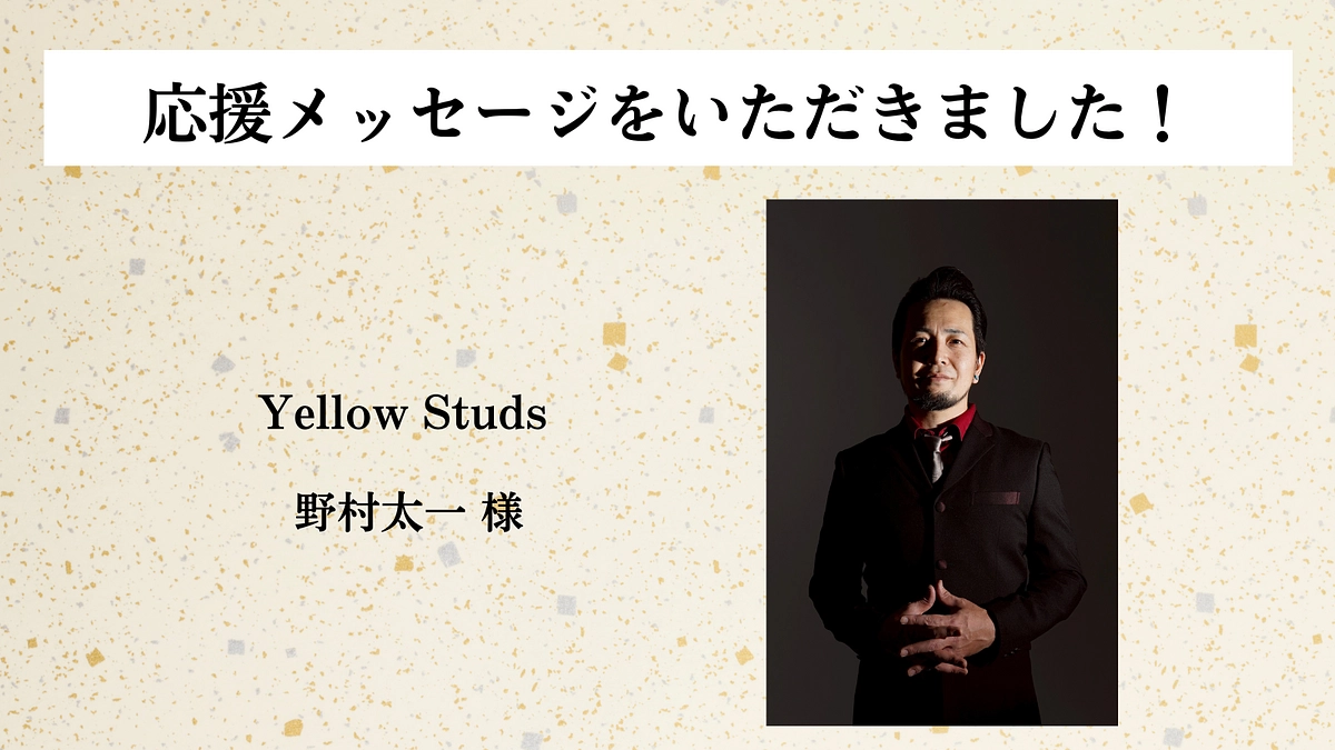 【応援メッセージのご紹介！】​ Yellow Studs  野村太一様 