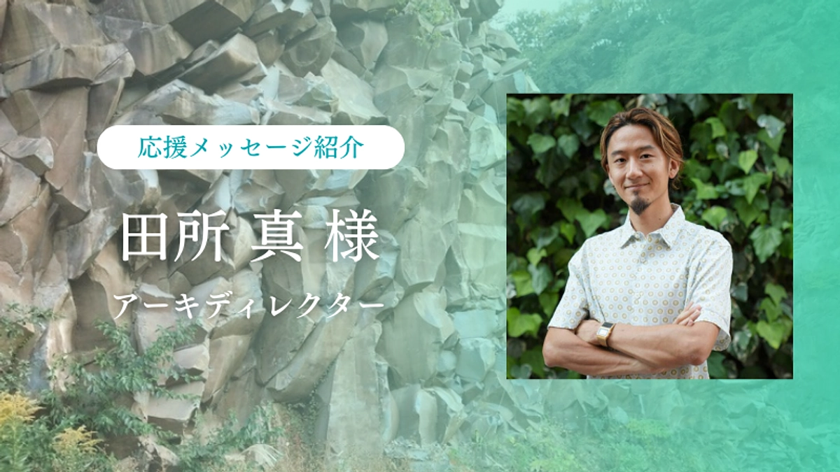 プロジェクトにご協力いただいているアーキディレクター田所真様からの応援メッセージをご紹介します！