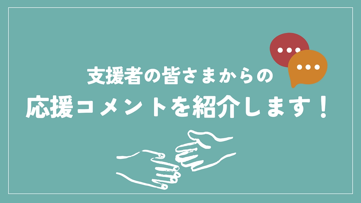 支援者の皆さまからの応援コメントをご紹介します！