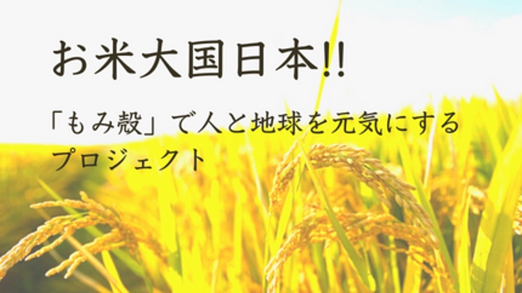 お米大国日本!!「もみ殻」で人と地球を元気にするプロジェクト