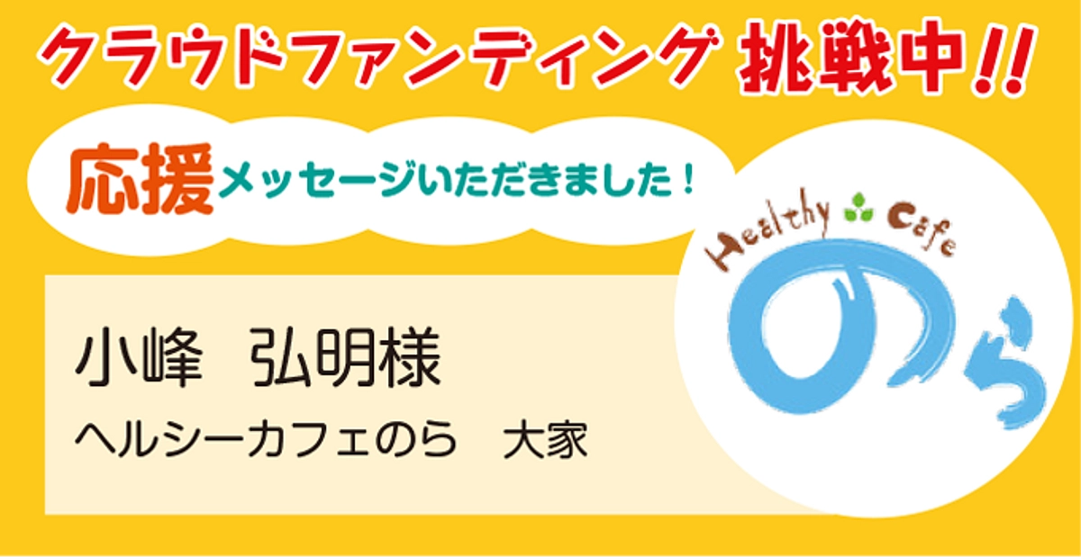 ヘルシーカフェのら 大家  小峰弘明様より応援メッセージをいただきました